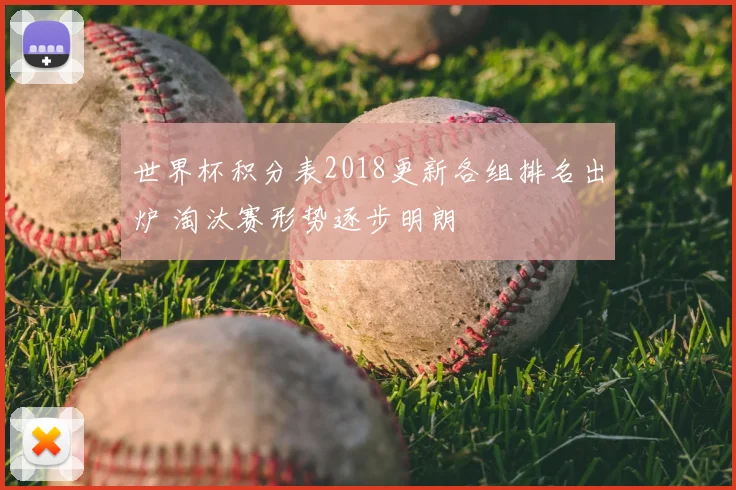 世界杯积分表2018更新各组排名出炉 淘汰赛形势逐步明朗