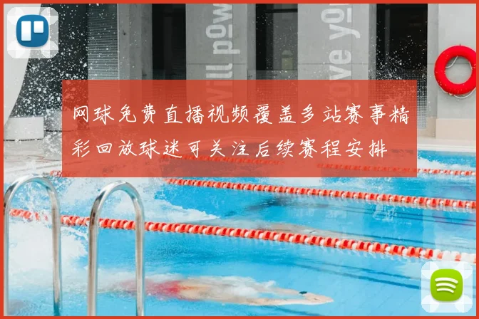 网球免费直播视频覆盖多站赛事精彩回放球迷可关注后续赛程安排