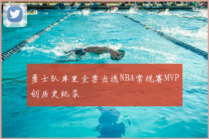 勇士队库里全票当选NBA常规赛MVP创历史纪录