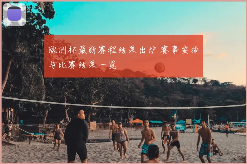 欧洲杯最新赛程结果出炉 赛事安排与比赛结果一览