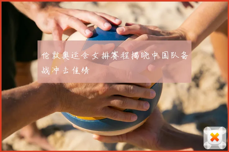 伦敦奥运会女排赛程揭晓中国队备战冲击佳绩