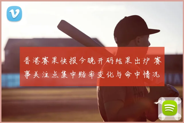香港赛果快报今晚开码结果出炉 赛事关注点集中赔率变化与命中情况