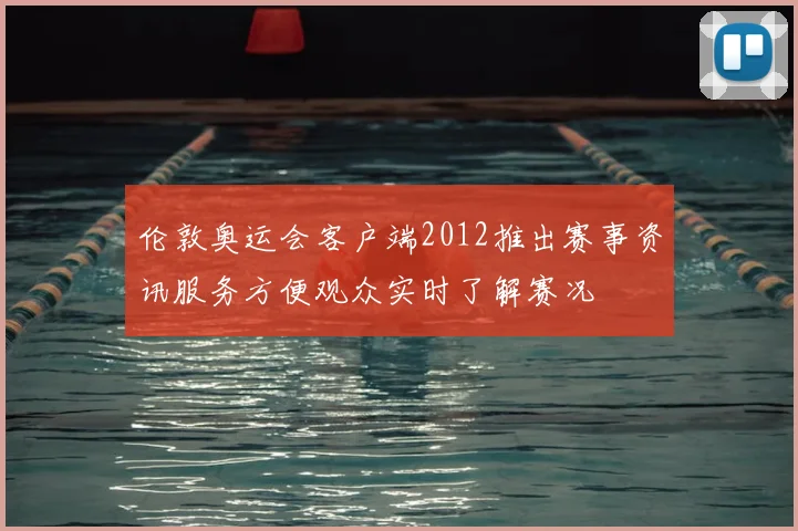 伦敦奥运会客户端2012推出赛事资讯服务方便观众实时了解赛况