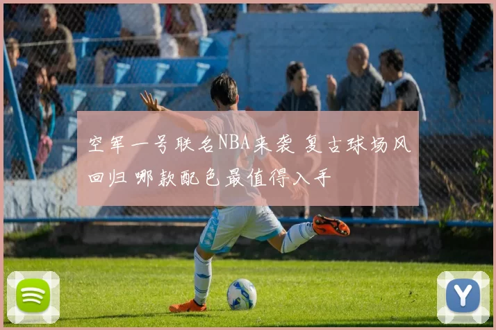 空军一号联名NBA来袭 复古球场风回归 哪款配色最值得入手